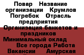 Повар › Название организации ­ Крумлов Погребок › Отрасль предприятия ­ Организация банкетов и праздников › Минимальный оклад ­ 22 000 - Все города Работа » Вакансии   . Амурская обл.,Благовещенск г.